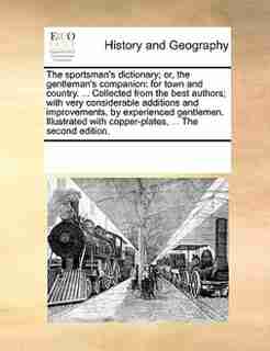 The Sportsman's Dictionary; Or, The Gentleman's Companion: For Town And Country. ... Collected From The Best Authors; With Very Considerable Additions And Imp by See Notes Multiple Contributors