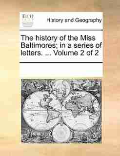 The History Of The Miss Baltimores; In A Series Of Letters. ... Volume 2 Of 2 by See Notes Multiple Contributors