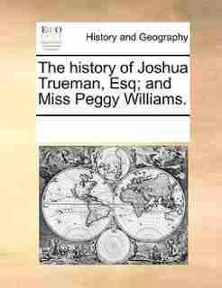 The History Of Joshua Trueman, Esq; And Miss Peggy Williams. by See Notes Multiple Contributors