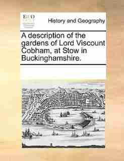 A Description Of The Gardens Of Lord Viscount Cobham, At Stow In Buckinghamshire. by See Notes Multiple Contributors