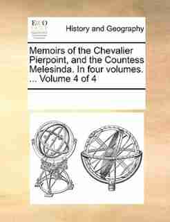 Memoirs Of The Chevalier Pierpoint, And The Countess Melesinda. In Four Volumes. ... Volume 4 Of 4 by See Notes Multiple Contributors