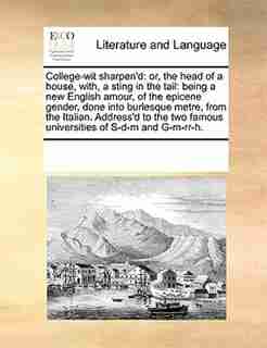 College-wit Sharpen'd: Or, The Head Of A House, With, A Sting In The Tail: Being A New English Amour, Of The Epicene Gende by See Notes Multiple Contributors