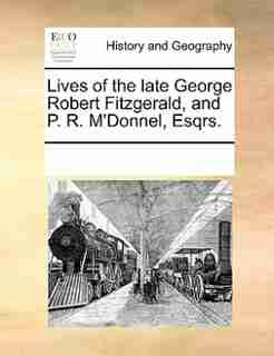 Lives Of The Late George Robert Fitzgerald, And P. R. M'donnel, Esqrs. by See Notes Multiple Contributors