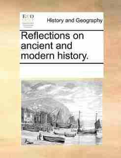 Reflections On Ancient And Modern History. by See Notes Multiple Contributors