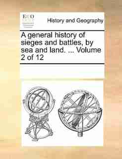 A General History Of Sieges And Battles, By Sea And Land. ... Volume 2 Of 12 by See Notes Multiple Contributors