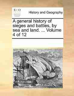 A General History Of Sieges And Battles, By Sea And Land. ... Volume 4 Of 12 by See Notes Multiple Contributors