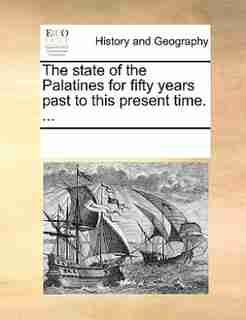The State Of The Palatines For Fifty Years Past To This Present Time. ... by See Notes Multiple Contributors