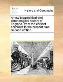 A New Biographical And Chronological History Of England, From The Earliest Accounts To The Present Time. Second Edition. by See Notes Multiple Contributors