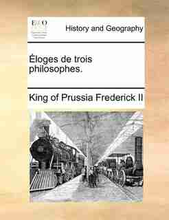 Éloges de trois philosophes. by King Of Prussia Frederick Ii