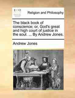 The Black Book Of Conscience; Or, God's Great And High Court Of Justice In The Soul. ... By Andrew Jones. by Andrew Jones