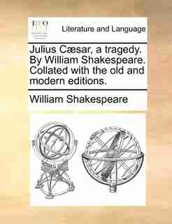 Julius Cæsar, A Tragedy. By William Shakespeare. Collated With The Old And Modern Editions. de William Shakespeare