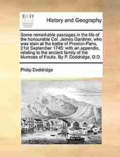 Some remarkable passages in the life of the honourable Col. James Gardiner, who was slain at the battle of Preston-Pans, 21st September 1745: with an appendix, relating to the ancient family of the Munroes of Foulis. By P. Doddridge, D.D. by Philip Doddridge
