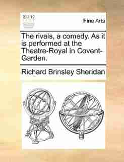 The rivals, a comedy. As it is performed at the Theatre-Royal in Covent-Garden. by Richard Brinsley Sheridan