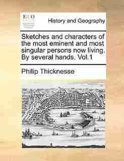 Sketches and characters of the most eminent and most singular persons now living. By several hands. Vol.1 by Philip Thicknesse