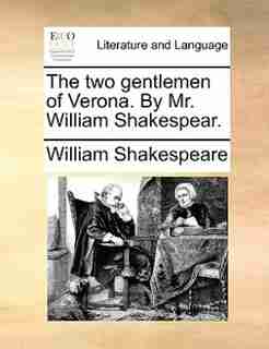 The two gentlemen of Verona. By Mr. William Shakespear. by William Shakespeare