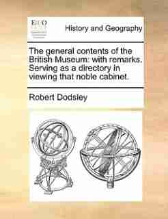 The general contents of the British Museum: with remarks. Serving as a directory in viewing that noble cabinet. by Robert Dodsley