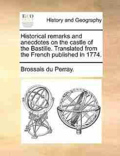 Historical remarks and anecdotes on the castle of the Bastille. Translated from the French published in 1774. by Brossais Du Perray.