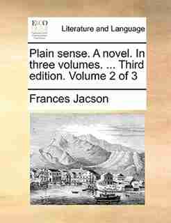 Plain sense. A novel. In three volumes. ... Third edition. Volume 2 of 3 by Frances Jacson