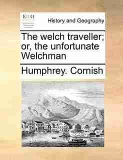 The welch traveller; or, the unfortunate Welchman by Humphrey. Cornish
