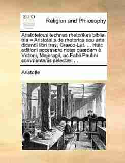 Aristotelous technes rhetorikes biblia tria = Aristotelis de rhetorica seu arte dicendi libri tres, Græco-Lat. ... Huic editioni accessere notæ quædam è Victorii, Majoragii, ac Fabii Paulini commentariis selectæ: ... by Aristotle