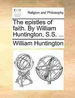 The epistles of faith. By William Huntington, S.S. ... by William Huntington