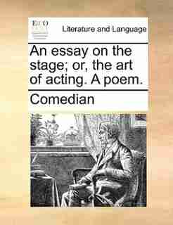 An essay on the stage; or, the art of acting. A poem. by Comedian