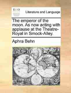 The emperor of the moon. As now acting with applause at the Theatre-Royal in Smock-Alley. by Aphra Behn