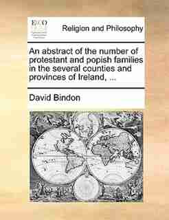 An Abstract Of The Number Of Protestant And Popish Families In The Several Counties And Provinces Of Ireland, ... by David Bindon