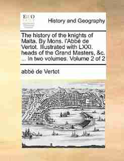 The history of the knights of Malta. By Mons. l'Abbé de Vertot. Illustrated with LXXI. heads of the Grand Masters, &c. ... In two volumes. Volume 2 of 2 by abbé de Vertot