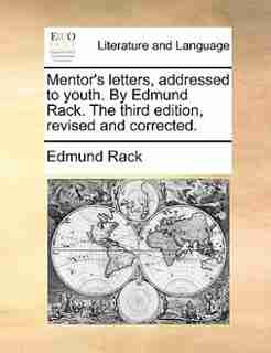 Mentor's letters, addressed to youth. By Edmund Rack. The third edition, revised and corrected. by Edmund Rack
