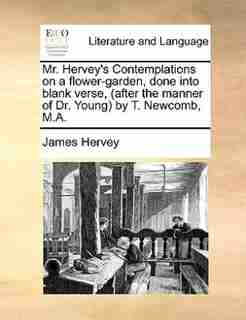 Mr. Hervey's Contemplations on a flower-garden, done into blank verse, (after the manner of Dr. Young) by T. Newcomb, M.A. by James Hervey