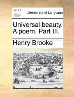 Universal beauty. A poem. Part III. by Henry Brooke
