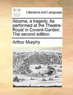 Alzuma, a tragedy. As performed at the Theatre-Royal in Covent-Garden. The second edition. by Arthur Murphy