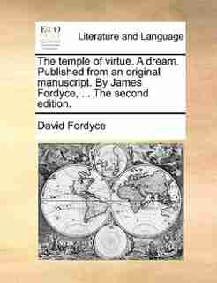 The temple of virtue. A dream. Published from an original manuscript. By James Fordyce, ... The second edition. by David Fordyce