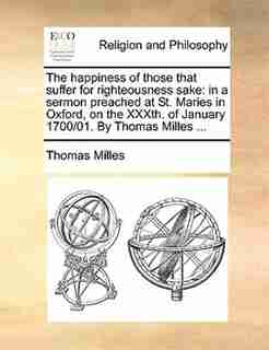 The happiness of those that suffer for righteousness sake: in a sermon preached at St. Maries in Oxford, on the XXXth. of January 1700/01. By Thomas Milles ... by Thomas Milles