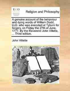 A genuine account of the behaviour and dying words of William Dodd, LLD. who was executed at Tyburn for forgery, on Friday the 27th of June, 1777. By the Reverend John Villette, ... Third edition. by John Villette