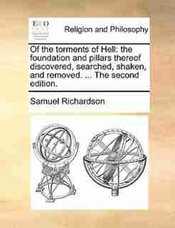 Of the torments of Hell: the foundation and pillars thereof discovered, searched, shaken, and removed. ... The second editio by Samuel Richardson