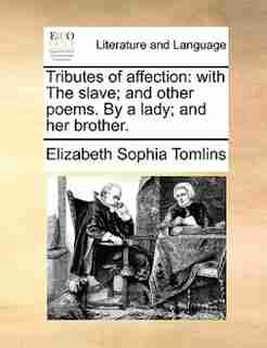 Tributes of affection: with The slave; and other poems. By a lady; and her brother. by Elizabeth Sophia Tomlins