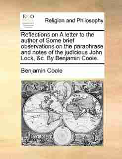 Reflections on A letter to the author of Some brief observations on the paraphrase and notes of the judicious John Lock, &c. By Benjamin Coole. by Benjamin Coole