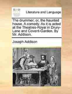 The drummer; or, the haunted house. A comedy. As it is acted at the Theatres-Royal in Drury-Lane and Covent-Garden. By Mr. Addison. by Joseph Addison