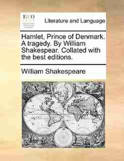 Hamlet, Prince of Denmark. A tragedy. By William Shakespear. Collated with the best editions. by William Shakespeare