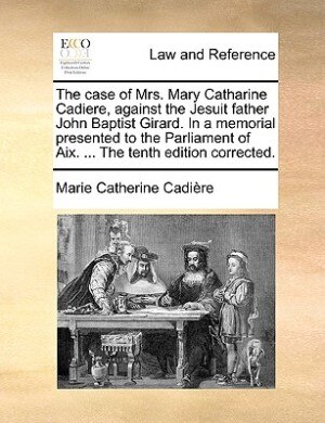 The case of Mrs. Mary Catharine Cadiere, against the Jesuit father John Baptist Girard. In a memorial presented to the Parliament of Aix. ... The tent by Marie Catherine Cadière