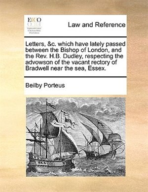 Letters &c. Which Have Lately Passed Between The Bishop Of London And The Rev. H.b. Dudley Respecting The Advowson Of The Vacant Rectory Of Paperback