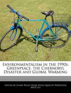 Environmentalism In The 1990s: Greenpeace, The Chernobyl Disaster And Global Warming by Jenny Reese
