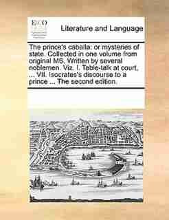 The Prince's Caballa: Or Mysteries Of State. Collected In One Volume From Original Ms. Written By Several Noblemen. Viz. by See Notes Multiple Contributors