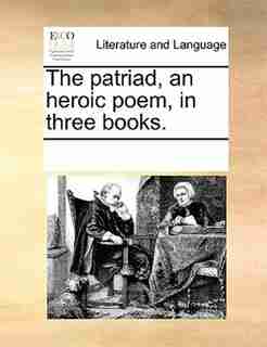 The Patriad, An Heroic Poem, In Three Books. by See Notes Multiple Contributors
