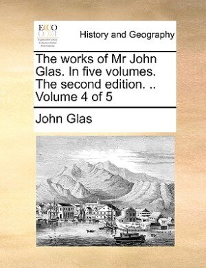 The Works Of Mr John Glas. In Five Volumes. The Second Edition. .. Volume 4 Of 5 Paperback | Indigo Chapters