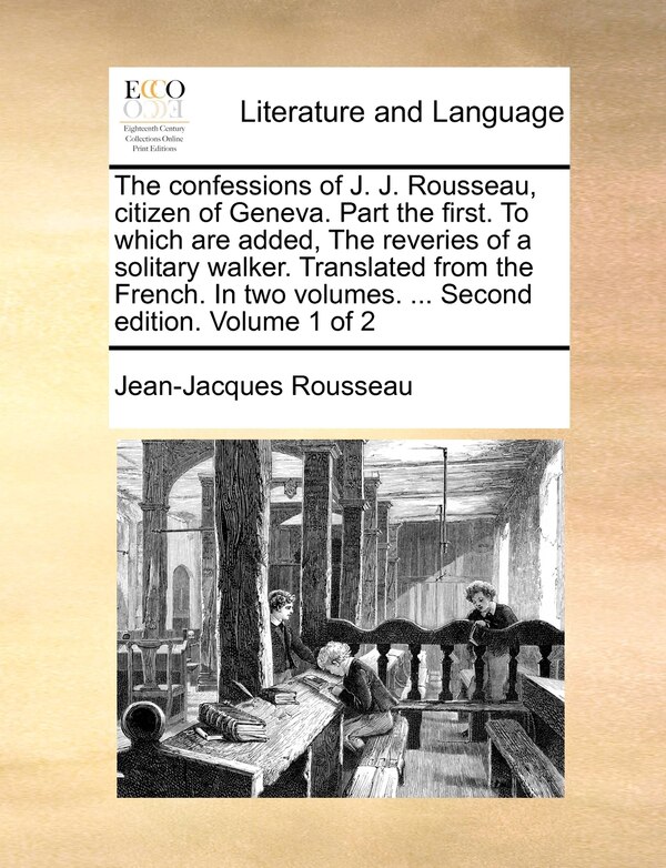 The Confessions Of J. J. Rousseau Citizen Of Geneva. Part The First. To Which Are Added The Reveries Of A Solitary Walker. Translated From Paperback |