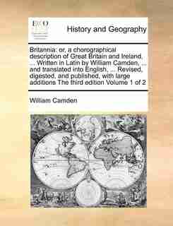 Britannia: Or, A Chorographical Description Of Great Britain And Ireland, ... Written In Latin By William Camd by William Camden