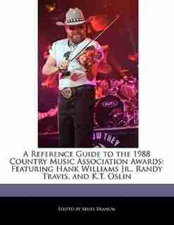 A Reference Guide To The 1988 Country Music Association Awards: Featuring Hank Williams Jr., Randy Travis, And K.t. Oslin by Miles Branum